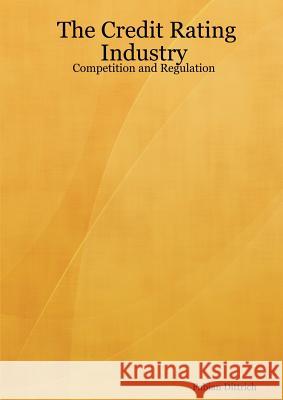 The Credit Rating Industry: Competition and Regulation Fabian Dittrich 9781847999504 Lulu.com