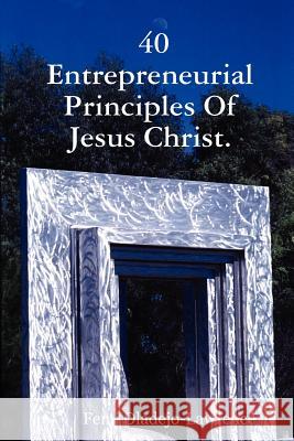 40 Entrepreneurial Principles Of Jesus Christ. Femi Oladejo-Lawrence 9781847999887 Lulu.com