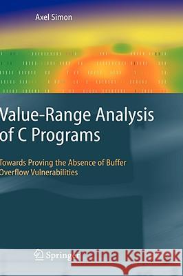 Value-Range Analysis of C Programs: Towards Proving the Absence of Buffer Overflow Vulnerabilities Simon, Axel 9781848000162 Not Avail