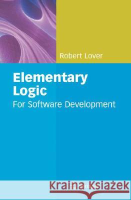 Elementary Logic: For Software Development Robert Lover 9781848000810 Springer London Ltd