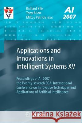 Applications and Innovations in Intelligent Systems XV: Proceedings of Ai-2007, the Twenty-Seventh Sgai International Conference on Innovative Techniq Ellis, Richard 9781848000858 Not Avail