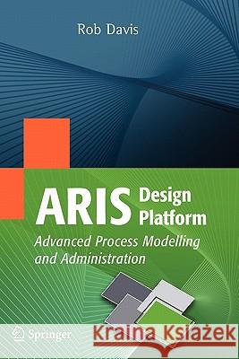 ARIS Design Platform: Advanced Process Modelling and Administration Davis, Rob 9781848001107 SPRINGER-VERLAG LONDON LTD
