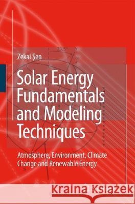 Solar Energy Fundamentals and Modeling Techniques: Atmosphere, Environment, Climate Change and Renewable Energy Zekai Sen 9781848001336 Springer London Ltd