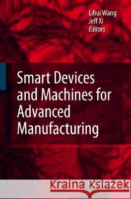 Smart Devices and Machines for Advanced Manufacturing Lihui Wang, Fengfeng Xi 9781848001466 Springer London Ltd