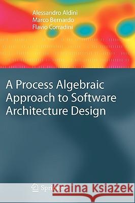 A Process Algebraic Approach to Software Architecture Design Alessandro Aldini, Marco Bernardo, Flavio Corradini 9781848002227 Springer London Ltd