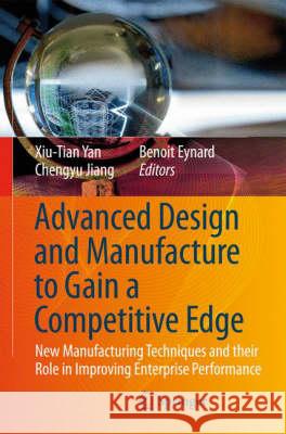 Advanced Design and Manufacture to Gain a Competitive Edge: New Manufacturing Techniques and Their Role in Improving Enterprise Performance Yan, Xiu-Tian 9781848002401