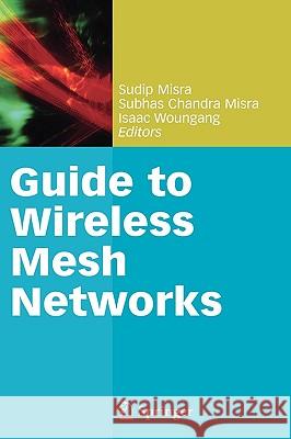 Guide to Wireless Mesh Networks Sudip Misra Subhas Chandra Misra Isaac Woungang 9781848009080