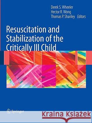 Resuscitation and Stabilization of the Critically Ill Child Derek Wheeler Hector R. Wong Thomas Shanley 9781848009189 Springer