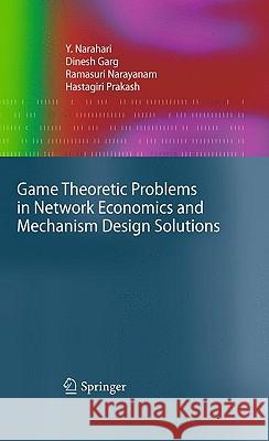 Game Theoretic Problems in Network Economics and Mechanism Design Solutions Y. Narahari, Dinesh Garg, Ramasuri Narayanam, Hastagiri Prakash 9781848009370 Springer London Ltd