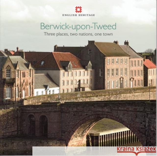 Berwick-Upon-Tweed: Three Places, Two Nations, One Town Menuge, Adam 9781848020290 ENGLISH HERITAGE