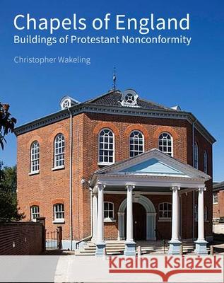 Chapels of England: Buildings of Protestant Nonconformity Christopher Wakeling 9781848020320