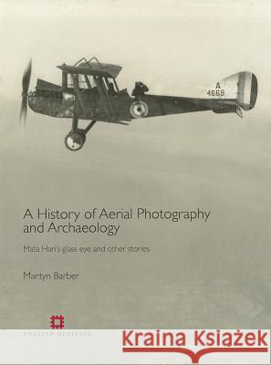 History of Aerial Photography and Archaeology: Mata Hari's Glass Eye and Other Stories Martyn Barber 9781848020368 0