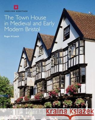 The Town House in Medieval and Early Modern Bristol Roger H Leech 9781848020535 English Heritage