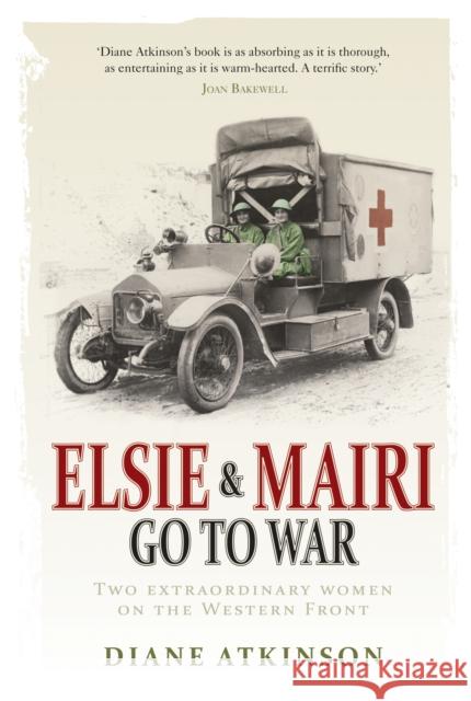 Elsie and Mairi Go to War : Two Extraordinary Women on the Western Front Diane Atkinson 9781848091351 0