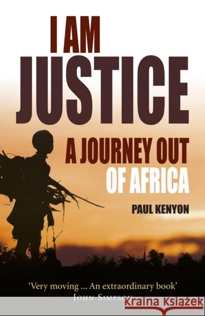 I Am Justice : A Journey Out of Africa Paul Kenyon 9781848091481