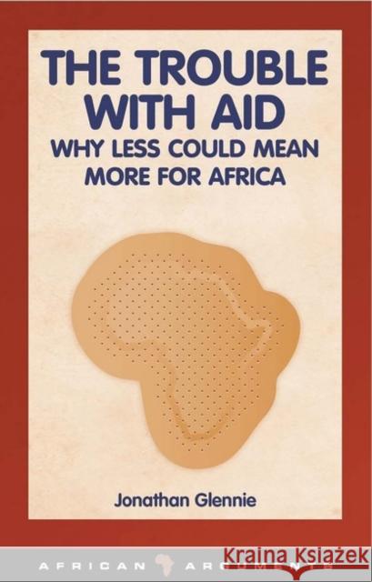 The Trouble with Aid: Why Less Could Mean More for Africa Glennie, Jonathan 9781848130395 Zed Books