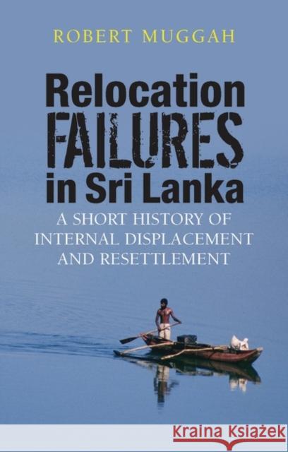 Relocation Failures in Sri Lanka : A Short History of Internal Displacement and Resettlement Robert Muggah 9781848130456 Zed Books