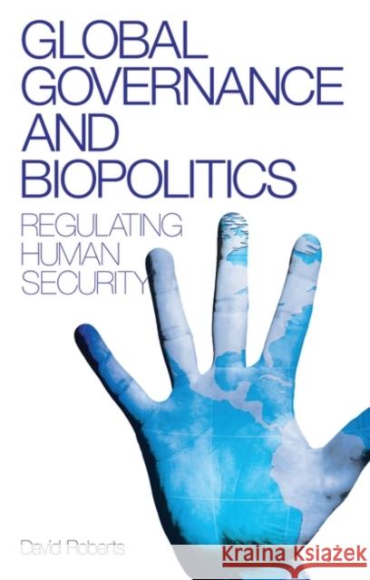 Global Governance and Biopolitics: Regulating Human Security David Roberts 9781848132160 Bloomsbury Publishing PLC