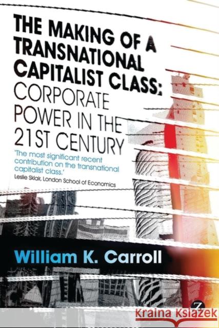 The Making of a Transnational Capitalist Class: Corporate Power in the 21st Century Carroll, William K. 9781848134423 Zed Books