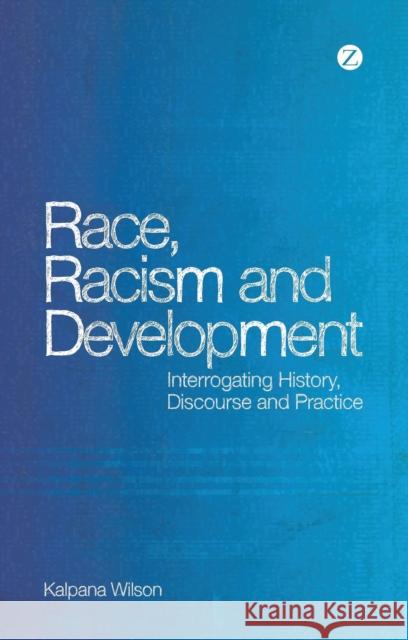Race, Racism and Development: Interrogating History, Discourse and Practice Wilson, Kalpana 9781848135116 Zed Books