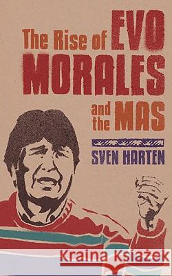 The Rise of Evo Morales and the MAS Sven Harten 9781848135239