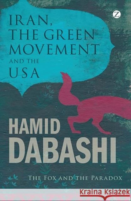 Iran, the Green Movement and the USA: The Fox and the Paradox Dabashi, Hamid 9781848138162 0