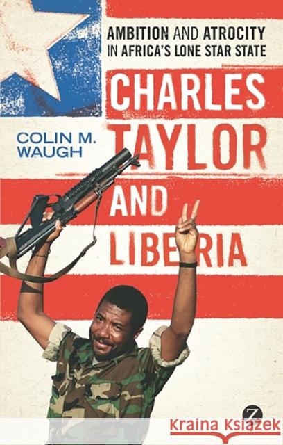 Charles Taylor and Liberia: Ambition and Atrocity in Africa's Lone Star State Colin M. Waugh 9781848138476 Bloomsbury Publishing PLC