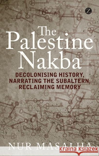 The Palestine Nakba: Decolonising History, Narrating the Subaltern, Reclaiming Memory Masalha, Nur 9781848139701