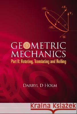 Geometric Mechanics, Part II: Rotating, Translating and Rolling Darryl D Holm 9781848161566