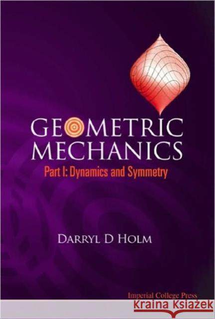 Geometric Mechanics, Part I: Dynamics and Symmetry Holm, Darryl D. 9781848161955 Imperial College Press