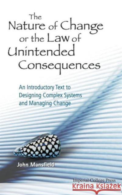 Nature of Change or the Law of Unintended Consequences, The: An Introductory Text to Designing Complex Systems and Managing Change Mansfield, John 9781848165403