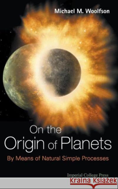 On the Origin of Planets: By Means of Natural Simple Processes Woolfson, Michael Mark 9781848165984 Imperial College Press