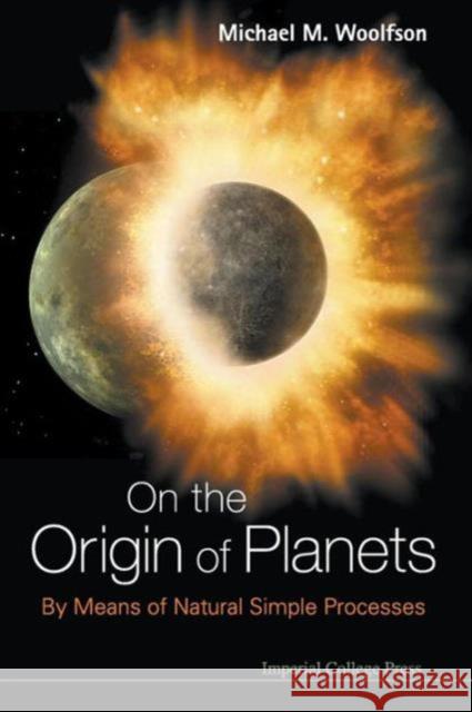 On the Origin of Planets: By Means of Natural Simple Processes Woolfson, Michael Mark 9781848165991 0