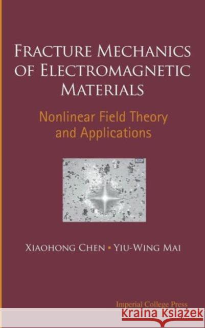 Fracture Mechanics of Electromagnetic Materials: Nonlinear Field Theory and Applications Chen, Xiaohong 9781848166639 0