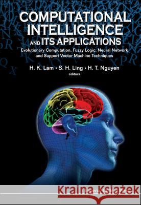 Computational Intelligence and Its Applications: Evolutionary Computation, Fuzzy Logic, Neural Network and Support Vector Machine Techniques H K Lam 9781848166912 0