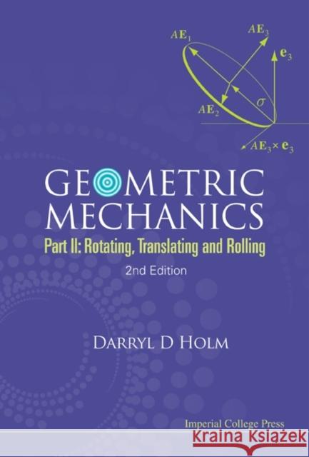 Geometric Mechanics - Part II: Rotating, Translating and Rolling (2nd Edition) Holm, Darryl D. 9781848167773 Imperial College Press