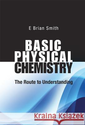 Basic Physical Chemistry: The Route to Understanding E. Brian Smith 9781848168718 World Scientific Publishing Company