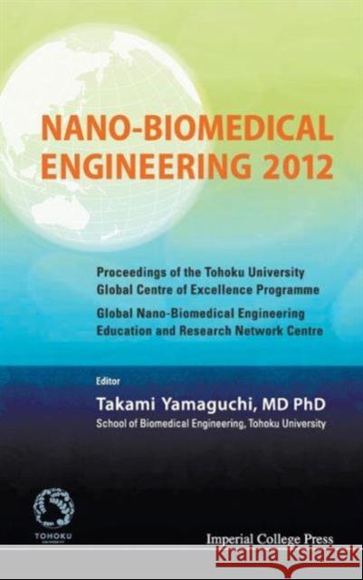 Nano-Biomedical Engineering 2012 - Proceedings of the Tohoku University Global Centre of Excellence Programme Yamaguchi, Takami 9781848169050 Imperial College Press