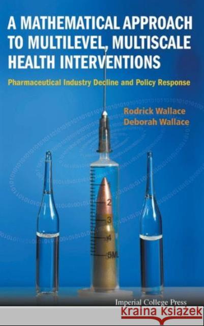 Mathematical Approach to Multilevel, Multiscale Health Interventions, A: Pharmaceutical Industry Decline and Policy Response Wallace, Rodrick 9781848169968 0