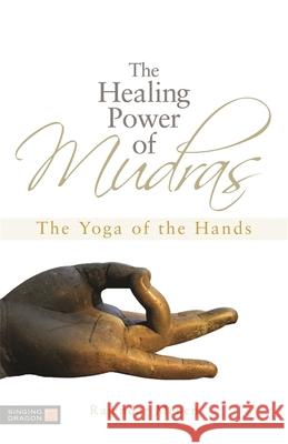 The Healing Power of Mudras: The Yoga of the Hands Rajendar Menen 9781848190436