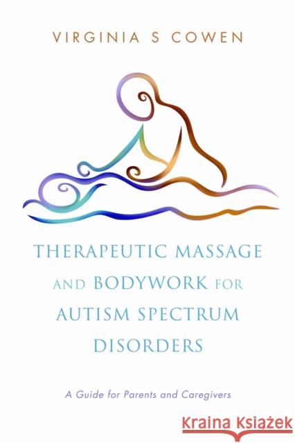 Therapeutic Massage and Bodywork for Autism Spectrum Disorders: A Guide for Parents and Caregivers Cowen, Virginia S. 9781848190498 0