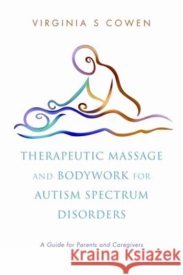 Therapeutic Massage and Bodywork for Autism Spectrum Disorders: A Guide for Parents and Caregivers Cowen, Virginia S. 9781848190498 0