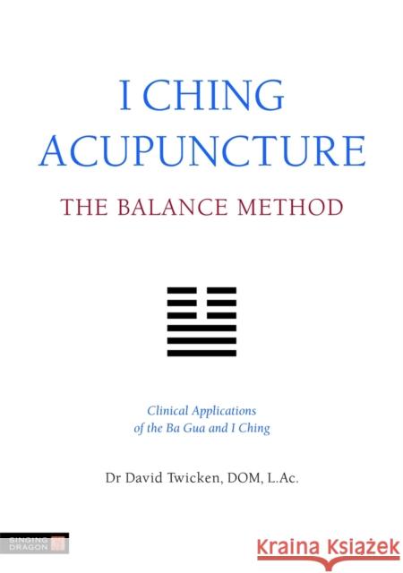 I Ching Acupuncture - The Balance Method: Clinical Applications of the Ba Gua and I Ching David Twicken 9781848190740 Jessica Kingsley Publishers