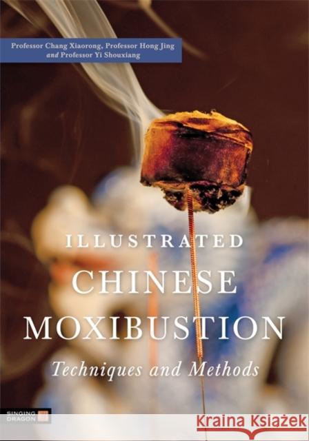Illustrated Chinese Moxibustion Techniques and Methods Chang Xiaorong 9781848190870