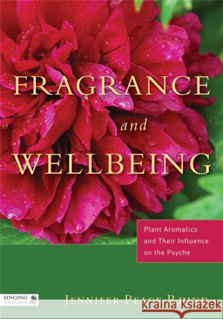 Fragrance and Wellbeing: Plant Aromatics and Their Influence on the Psyche Jennifer Peace Rhind 9781848190900 Jessica Kingsley Publishers