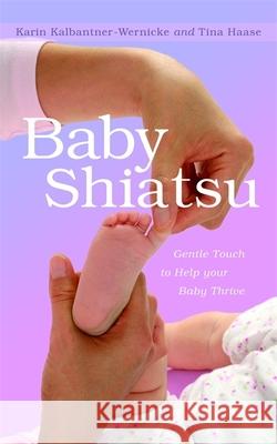 Baby Shiatsu: Gentle Touch to Help Your Baby Thrive Karin Kalbantner-Wernicke, Tina Haase, Sabine Stempfle, Steffen Fischer, Anne Oppenheimer 9781848191044
