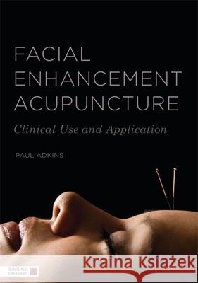 Facial Enhancement Acupuncture: Clinical Use and Application Paul Adkins 9781848191297 Jessica Kingsley Publishers