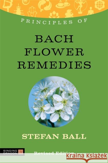 Principles of Bach Flower Remedies: What It Is, How It Works, and What It Can Do for You Ball, Stefan 9781848191426 0