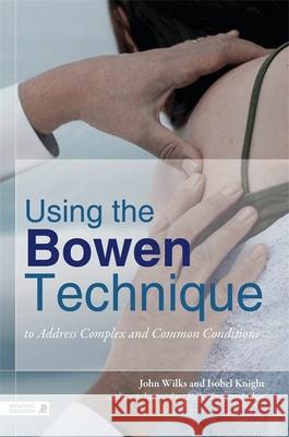 Using the Bowen Technique to Address Complex and Common Conditions John Wilks 9781848191679 Jessica Kingsley Publishers