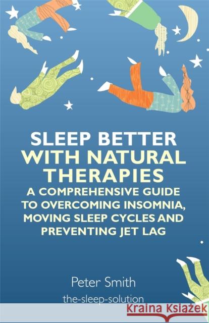 Sleep Better with Natural Therapies: A Comprehensive Guide to Overcoming Insomnia, Moving Sleep Cycles and Preventing Jet Lag Smith, Peter 9781848191822 0